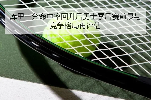 库里三分命中率回升后勇士季后赛前景与竞争格局再评估
