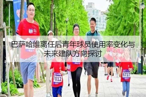 巴萨哈维离任后青年球员使用率变化与未来建队方向探讨